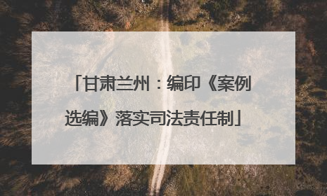 甘肃兰州：编印《案例选编》落实司法责任制