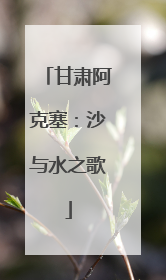 甘肃阿克塞：沙与水之歌