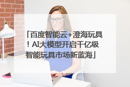 百度智能云+澄海玩具！AI大模型开启千亿级智能玩具市场新蓝海