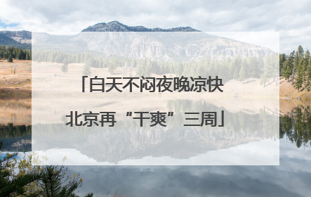白天不闷夜晚凉快 北京再“干爽”三周