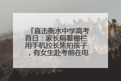 直击衡水中学高考首日：家长隔着栅栏用手机拉长焦拍孩子，有女生赴考前在电话亭与家人通话
