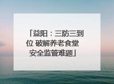 益阳：三防三到位 破解养老食堂安全监管难题