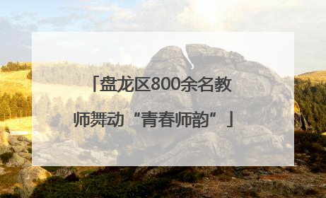 盘龙区800余名教师舞动“青春师韵”