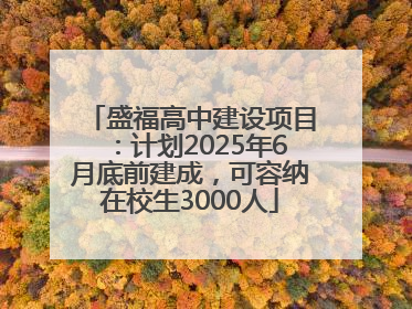 盛福高中建设项目：计划2025年6月底前建成，可容纳在校生3000人