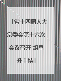 省十四届人大常委会第十六次会议召开 胡昌升主持