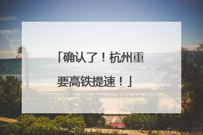 确认了！杭州重要高铁提速！
