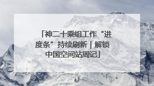 神二十乘组工作“进度条”持续刷新｜解锁中国空间站周记