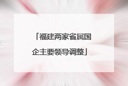 福建两家省属国企主要领导调整