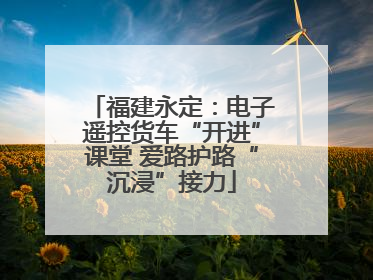 福建永定：电子遥控货车“开进”课堂 爱路护路“沉浸”接力