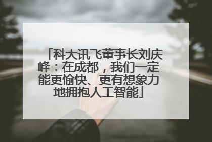科大讯飞董事长刘庆峰：在成都，我们一定能更愉快、更有想象力地拥抱人工智能