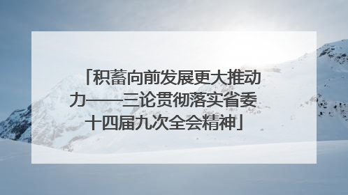 积蓄向前发展更大推动力——三论贯彻落实省委十四届九次全会精神