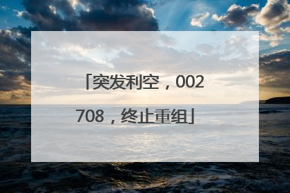 突发利空，002708，终止重组