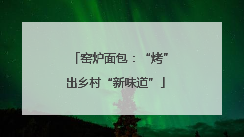 窑炉面包：“烤”出乡村“新味道”
