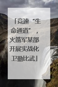 竞速“生命通道”，火箭军某部开展实战化卫勤比武
