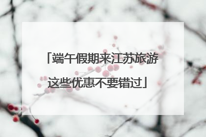 端午假期来江苏旅游 这些优惠不要错过