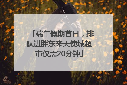 端午假期首日，排队进胖东来天使城超市仅需20分钟