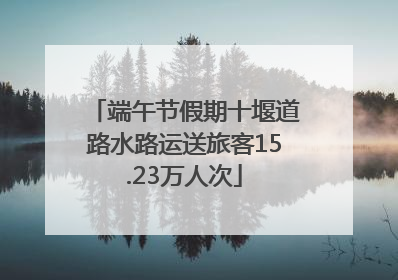 端午节假期十堰道路水路运送旅客15.23万人次
