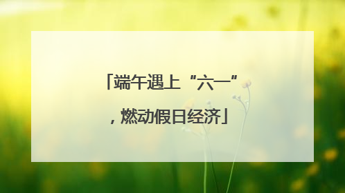 端午遇上“六一”，燃动假日经济