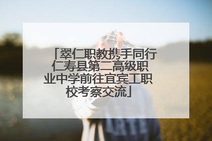 翠仁职教携手同行 仁寿县第二高级职业中学前往宜宾工职校考察交流