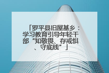 罗平县旧屋基乡：学习教育引导年轻干部“知敬畏、存戒惧、守底线”