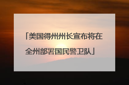 美国得州州长宣布将在全州部署国民警卫队