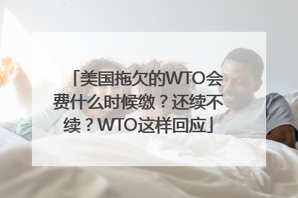 美国拖欠的WTO会费什么时候缴？还续不续？WTO这样回应