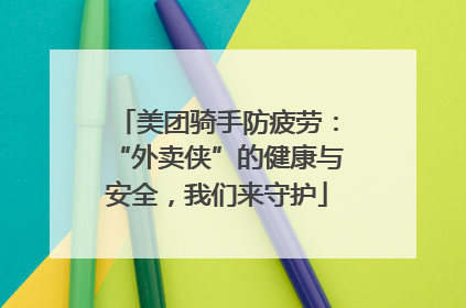 美团骑手防疲劳：“外卖侠”的健康与安全，我们来守护