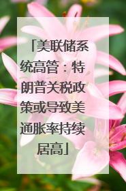 美联储系统高管：特朗普关税政策或导致美通胀率持续居高