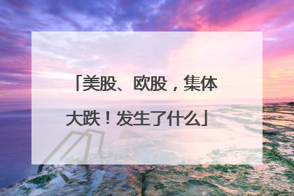 美股、欧股，集体大跌！发生了什么