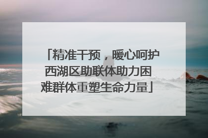 精准干预，暖心呵护 西湖区助联体助力困难群体重塑生命力量
