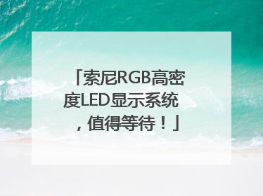 索尼RGB高密度LED显示系统，值得等待！