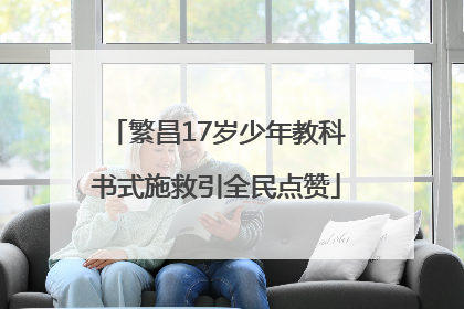 繁昌17岁少年教科书式施救引全民点赞