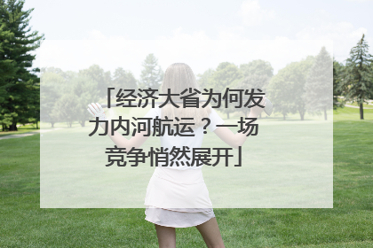 经济大省为何发力内河航运？一场竞争悄然展开