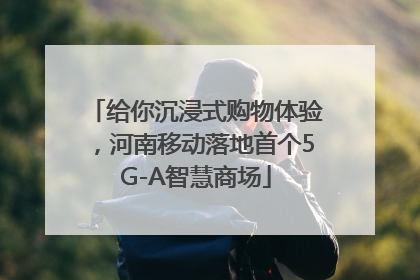 给你沉浸式购物体验，河南移动落地首个5G-A智慧商场