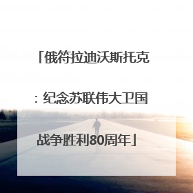 俄符拉迪沃斯托克：纪念苏联伟大卫国战争胜利80周年