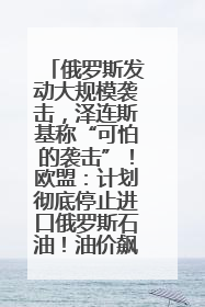 俄罗斯发动大规模袭击，泽连斯基称“可怕的袭击”！欧盟：计划彻底停止进口俄罗斯石油！油价飙涨