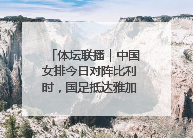 体坛联播｜中国女排今日对阵比利时，国足抵达雅加达后首训