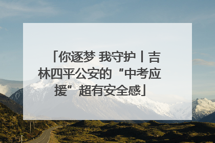 你逐梦 我守护丨吉林四平公安的“中考应援”超有安全感