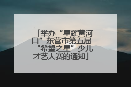 举办“星耀黄河口”东营市第五届“希望之星”少儿才艺大赛的通知