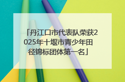 丹江口市代表队荣获2025年十堰市青少年田径锦标团体第一名
