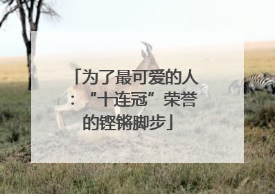 为了最可爱的人：“十连冠”荣誉的铿锵脚步