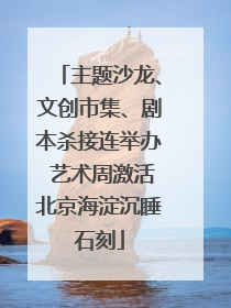 主题沙龙、文创市集、剧本杀接连举办 艺术周激活北京海淀沉睡石刻