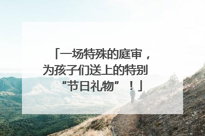 一场特殊的庭审，为孩子们送上的特别“节日礼物”！