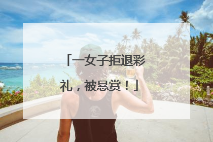 一女子拒退彩礼，被悬赏！