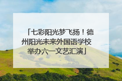 七彩阳光梦飞扬！德州阳光未来外国语学校举办六一文艺汇演