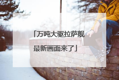 万吨大驱拉萨舰最新画面来了