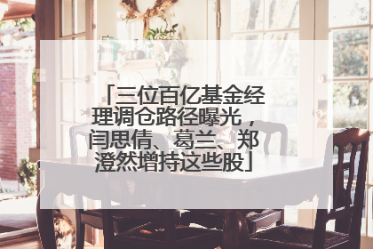 三位百亿基金经理调仓路径曝光，闫思倩、葛兰、郑澄然增持这些股