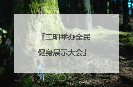 三明举办全民健身展示大会