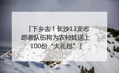 下乡去！长沙13支志愿者队伍将为农村娃送上100份“大礼包”