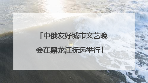 中俄友好城市文艺晚会在黑龙江抚远举行